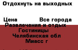 Отдохнуть на выходных › Цена ­ 1 300 - Все города Развлечения и отдых » Гостиницы   . Челябинская обл.,Миасс г.